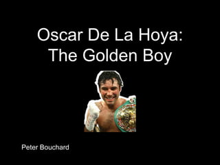 Oscar De La Hoya:
The Golden Boy
Peter Bouchard
 
