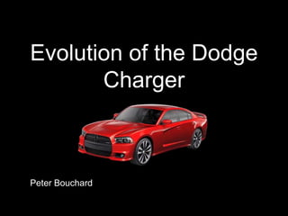 Evolution of the Dodge
Charger
Peter Bouchard
 