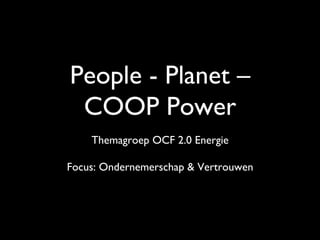 People - Planet –
 COOP Power	

     Themagroep OCF 2.0 Energie
                 	

Focus: Ondernemerschap  Vertrouwen
                 	

 