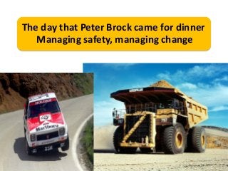 The day that Peter Brock came for dinner
Managing safety, managing change
 