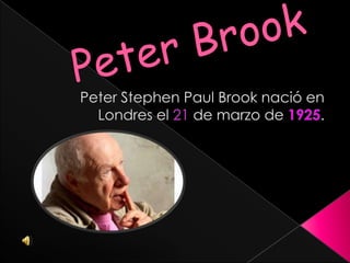 Peter Brook Peter Stephen Paul Brook nació en Londres el 21 de marzo de 1925. 