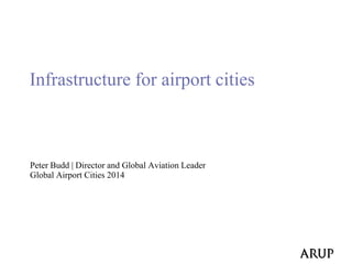 Peter Budd | Director and Global Aviation Leader
Global Airport Cities 2014
Infrastructure for airport cities
 