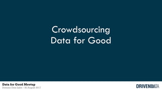 Crowdsourcing
Data for Good
Data for Good Meetup
Domino Data Labs – 30 August 2017
 