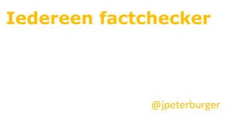 Iedereen factchecker
@jpeterburger	
 