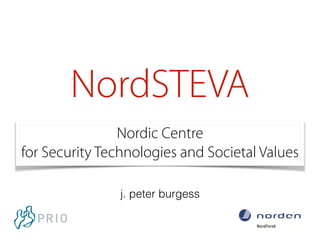 NordSTEVA 
Nordic Centre 
for Security Technologies and Societal Values 
j. peter burgess 
 