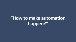 ”How to make automation
happen?”
 