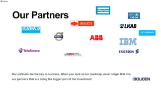 Our Partners
Our partners are the key to success. When you look at our roadmap, never forget that it is
our partners that are doing the bigger part of the investment.
 