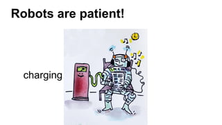 Robots are patient!
charging
 