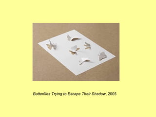 Butterflies Trying to Escape Their Shadow , 2005  