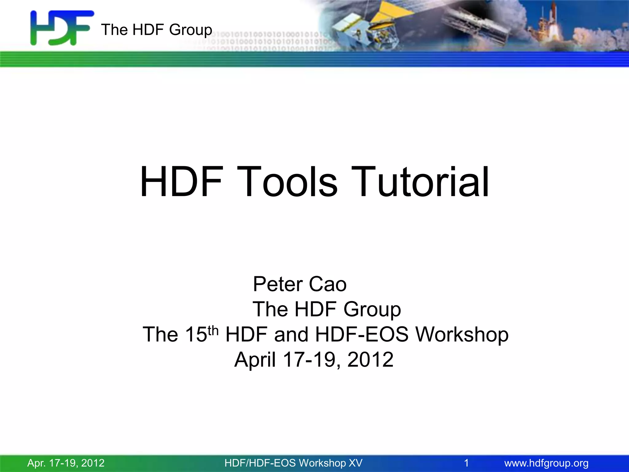 The HDF Group

HDF Tools Tutorial
Peter Cao
The HDF Group
The 15th HDF and HDF-EOS Workshop
April 17-19, 2012

Apr. 17-19, 2012

HDF/HDF-EOS Workshop XV

1

www.hdfgroup.org

 