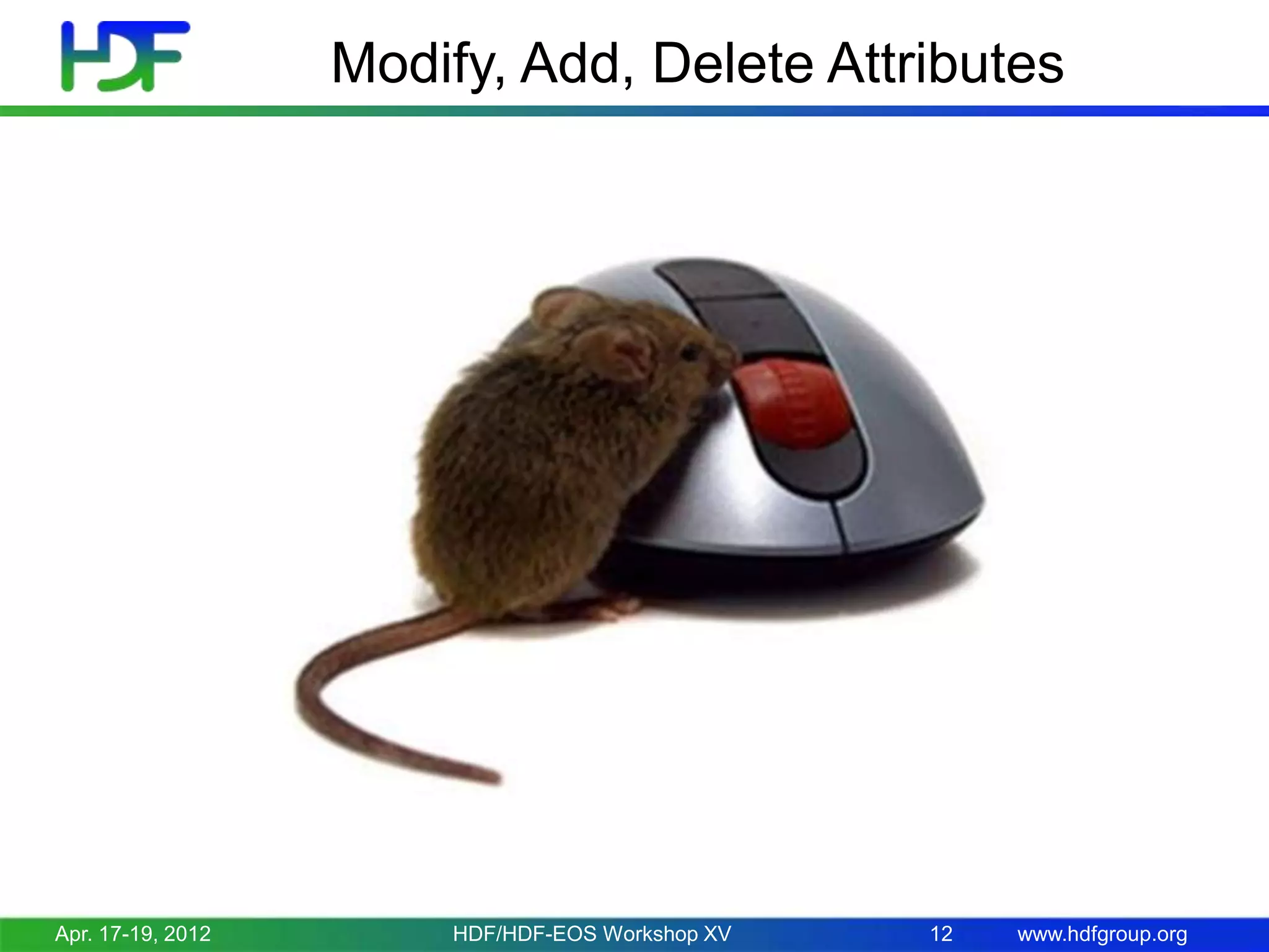 Modify, Add, Delete Attributes

Apr. 17-19, 2012

HDF/HDF-EOS Workshop XV

12

www.hdfgroup.org

 