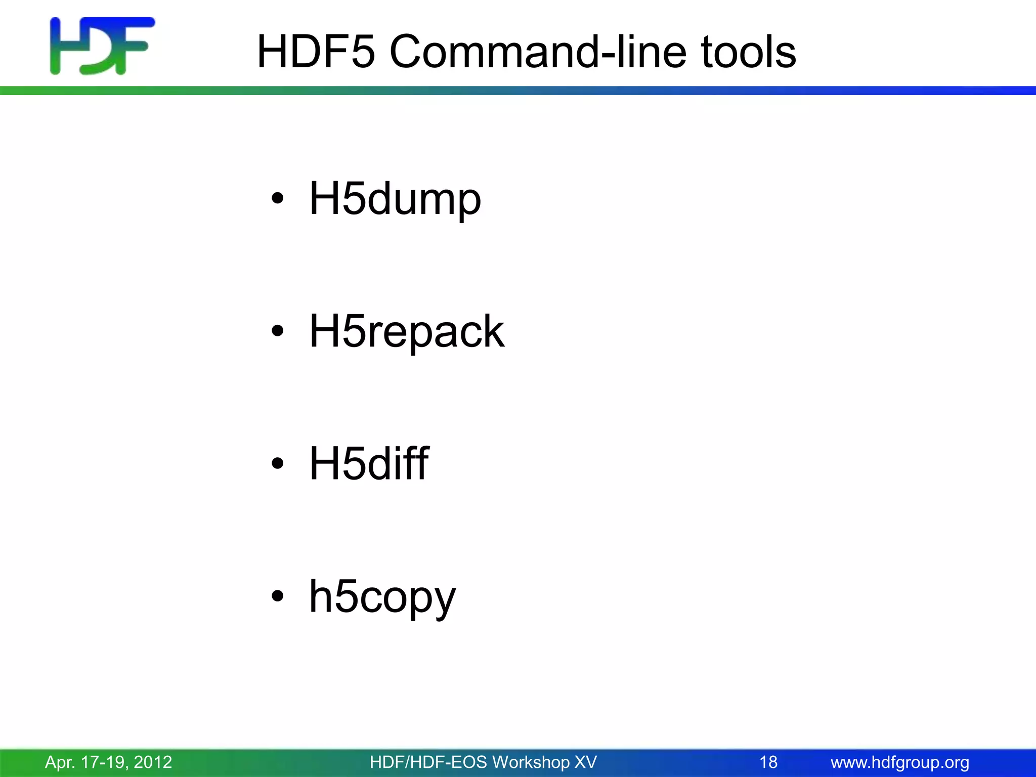 HDF5 Command-line tools
• H5dump
• H5repack

• H5diff
• h5copy

Apr. 17-19, 2012

HDF/HDF-EOS Workshop XV

18

www.hdfgroup.org

 