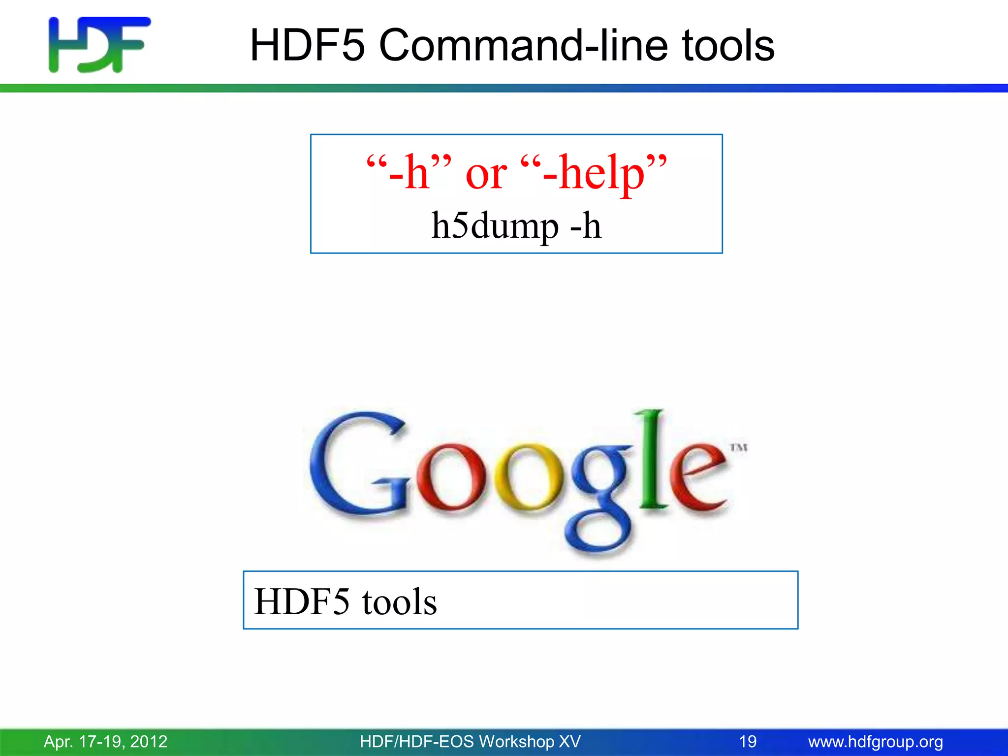 HDF5 Command-line tools

“-h” or “-help”
h5dump -h

HDF5 tools

Apr. 17-19, 2012

HDF/HDF-EOS Workshop XV

19

www.hdfgroup.org

 