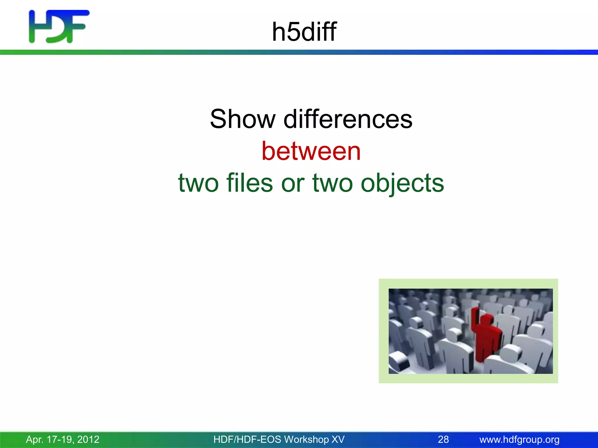 h5diff
Show differences
between
two files or two objects

Apr. 17-19, 2012

HDF/HDF-EOS Workshop XV

28

www.hdfgroup.org

 