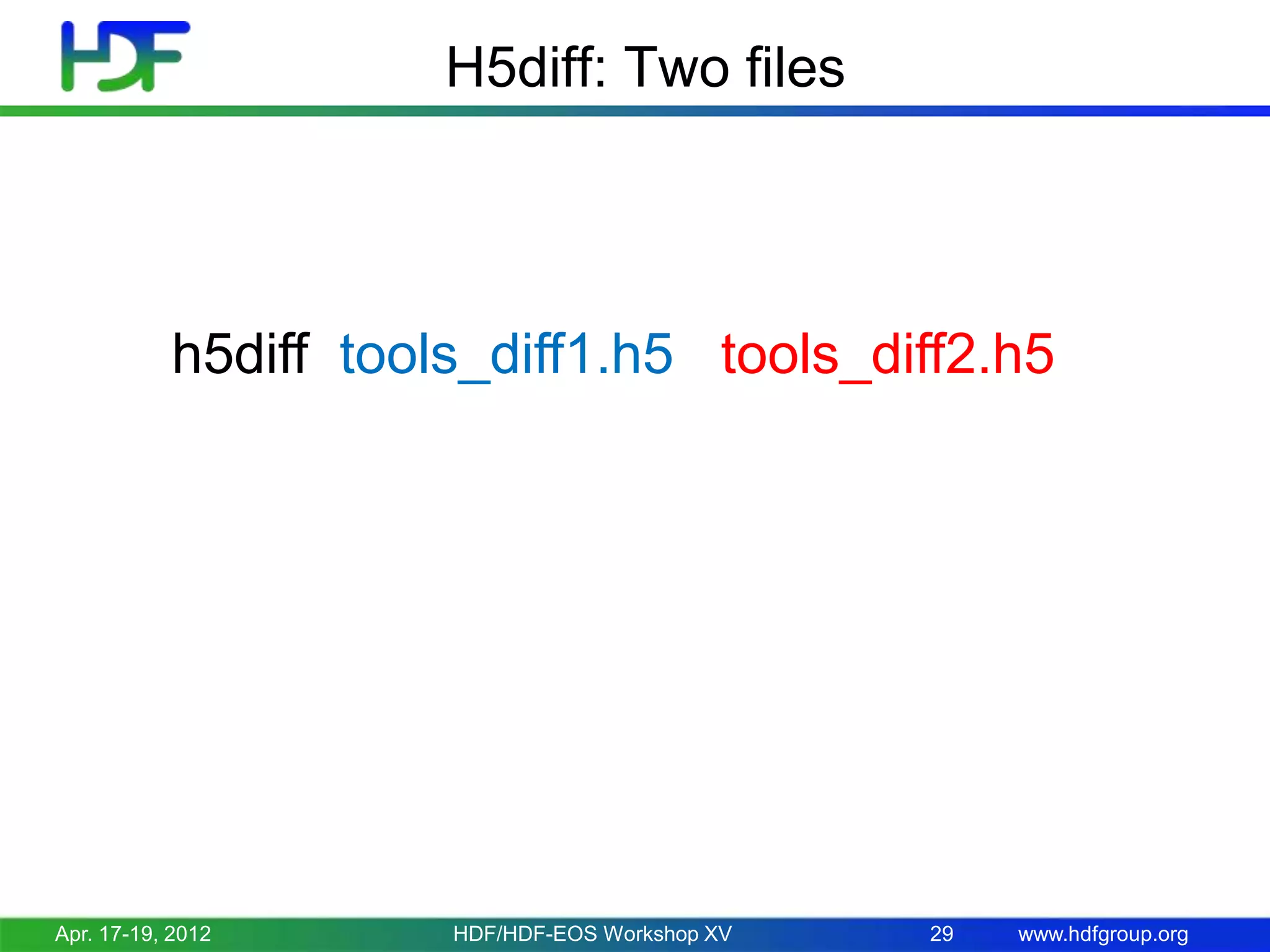 H5diff: Two files

h5diff tools_diff1.h5 tools_diff2.h5

Apr. 17-19, 2012

HDF/HDF-EOS Workshop XV

29

www.hdfgroup.org

 