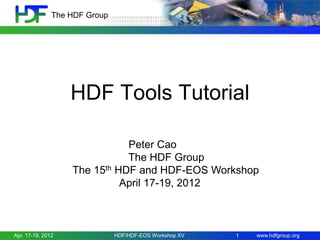 The HDF Group

HDF Tools Tutorial
Peter Cao
The HDF Group
The 15th HDF and HDF-EOS Workshop
April 17-19, 2012

Apr. 17-19, 2012

HDF/HDF-EOS Workshop XV

1

www.hdfgroup.org

 