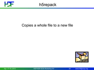 h5repack

Copies a whole file to a new file

Apr. 17-19, 2012

HDF/HDF-EOS Workshop XV

24

www.hdfgroup.org

 