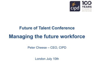 Future of Talent Conference
Managing the future workforce
Peter Cheese – CEO, CIPD
London July 10th
 