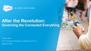 After the Revolution:
Governing the Connected Everything
PeterCoffee
VPforStrategicResearch,salesforce.cominc.
@petercoffee
 