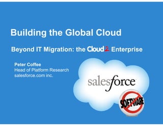 Building the Global Cloud
Beyond IT Migration: the Enterprise
Peter CoffeePeter Coffee
Head of Platform Research
salesforce.com inc.
 