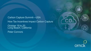 Carbon Capture Summit—USA
How Tax Incentives Impact Carbon Capture
October 19 to 20
Long Beach, California
Peter Connors
1
 