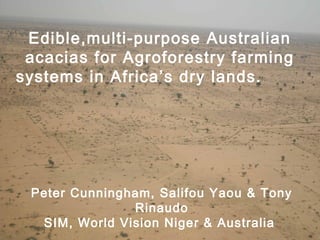 Serving In Mission

Edible,multi-purpose Australian
acacias for Agroforestry farming
systems in Africa’s dry lands.

Peter Cunningham, Salifou Yaou & Tony
Rinaudo
SIM, World Vision Niger & Australia

SIM

 