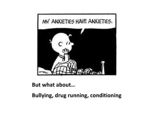 But what about…
Bullying, drug running, conditioning
 