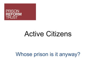 Active Citizens
Whose prison is it anyway?
 