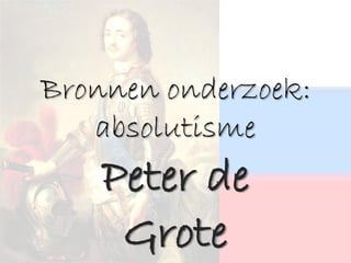 Bronnen onderzoek:
   absolutisme
    Peter de
     Grote
 
