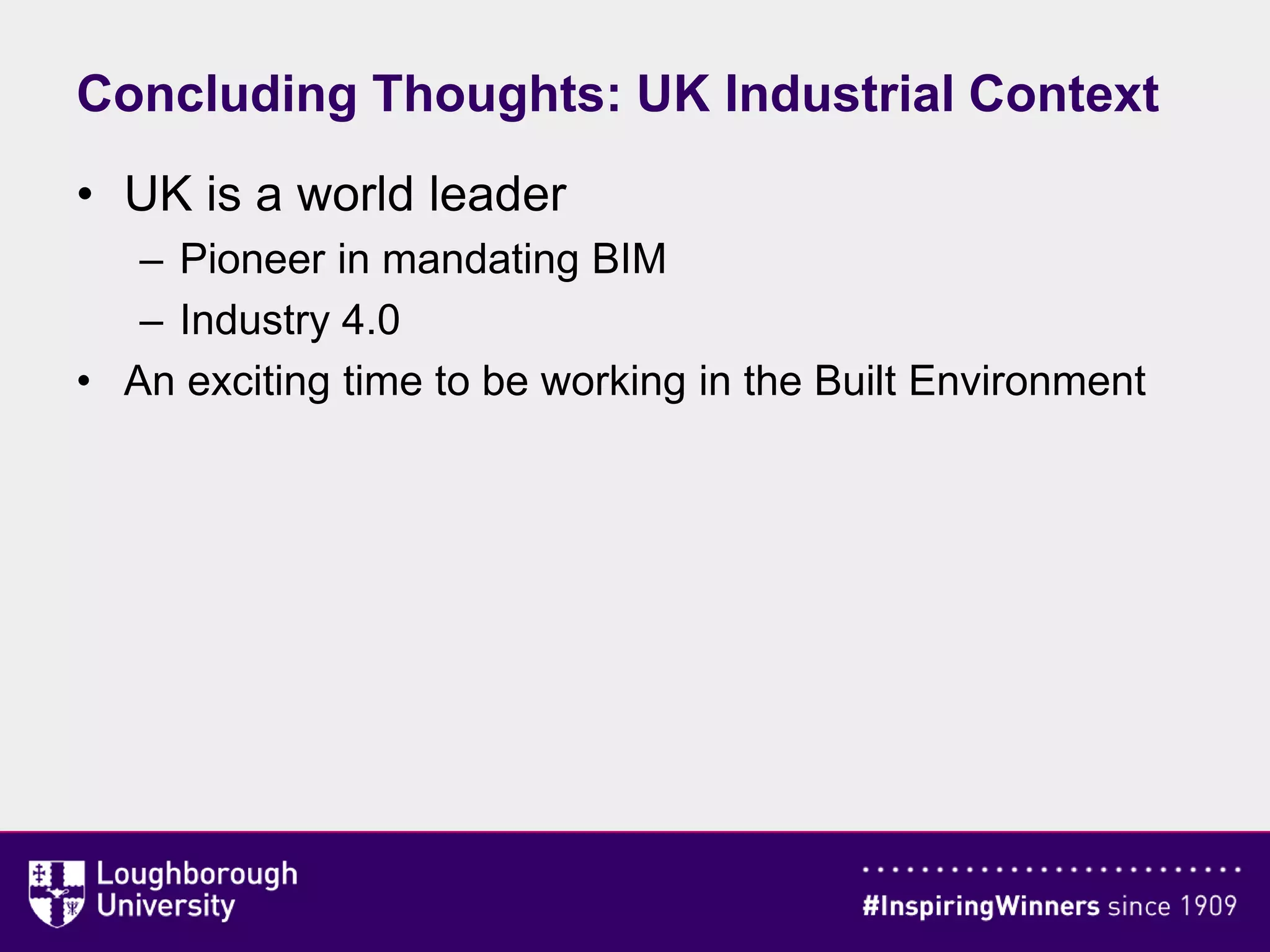 Concluding Thoughts: UK Industrial Context
• UK is a world leader
– Pioneer in mandating BIM
– Industry 4.0
• An exciting time to be working in the Built Environment
 