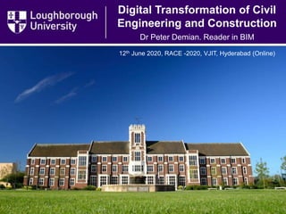 Digital Transformation of Civil
Engineering and Construction
Dr Peter Demian. Reader in BIM
12th June 2020, RACE -2020, VJIT, Hyderabad (Online)
 
