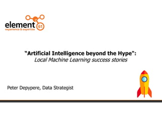 “Artificial Intelligence beyond the Hype":
Local Machine Learning success stories
Peter Depypere, Data Strategist
 