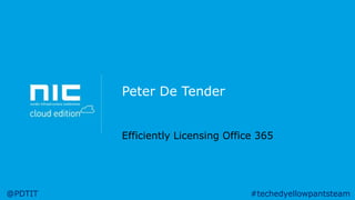 Peter De Tender
Efficiently Licensing Office 365

@PDTIT

#techedyellowpantsteam

 