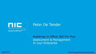 Peter De Tender
Roadmap to Office 365 Pro Plus
Deployment & Management
In your Enterprise
@PDTIT

#techedyellowpantsteam

 