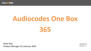 Audiocodes One Box 
365 
18/09/2014 
Versión 1.1 
Peter Diaz 
Product Manager UC and Lync MVP 
 