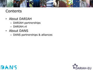Contents

• About DARIAH
  – DARIAH partnerships
  – DARIAH.nl
• About DANS
  – DANS partnerships & alliances
 