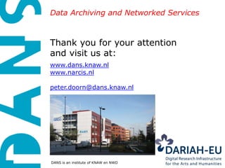 Data Archiving and Networked Services



Thank you for your attention
and visit us at:
www.dans.knaw.nl
www.narcis.nl

peter.doorn@dans.knaw.nl




DANS is an institute of KNAW en NWO
 