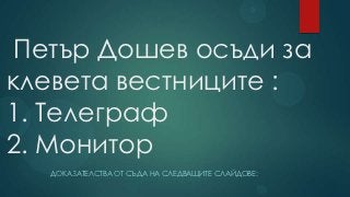 Петър Дошев осъди за
клевета вестниците :
1. Телеграф
2. Монитор
   ДОКАЗАТЕЛСТВА ОТ СЪДА НА СЛЕДВАЩИТЕ СЛАЙДОВЕ:
 