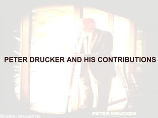 PETER DRUCKER AND HIS CONTRIBUTIONS 