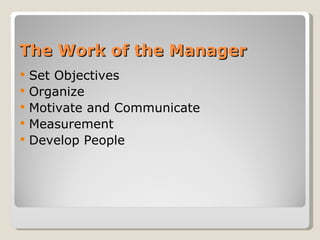 The Work of the Manager Set Objectives Organize Motivate and Communicate Measurement Develop People 