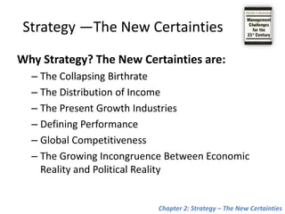 Strategy —The New CertaintiesWhy Strategy? The New Certainties are:The Collapsing Birthrate The Distribution of Income The Present Growth Industries Defining Performance Global Competitiveness The Growing Incongruence Between Economic Reality and Political RealityChapter 2: Strategy – The New Certainties