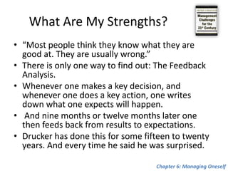 Managing OneselfWhat Are My Strengths? How Do I Perform? Where Do I Belong? What Is My Contribution? Relationship Responsibility The Second Half of Your Life The Parallel CareerChapter 6: Managing Oneself