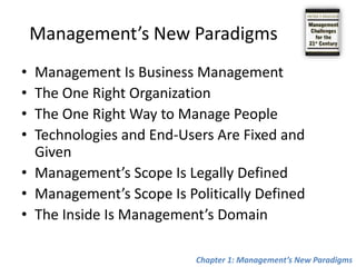 Management’s New ParadigmsManagement Is Business Management The One Right Organization The One Right Way to Manage PeopleTechnologies and End-Users Are Fixed and GivenManagement’s Scope Is Legally DefinedManagement’s Scope Is Politically DefinedThe Inside Is Management’s DomainChapter 1: Management’s New Paradigms