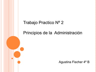Trabajo Practico Nº 2  Principios de la  Administración  Agustina Fischer 4º B 