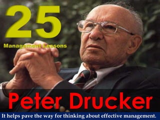 Peter Drucker
25Management Lessons
It helps pave the way for thinking about effective management.
 