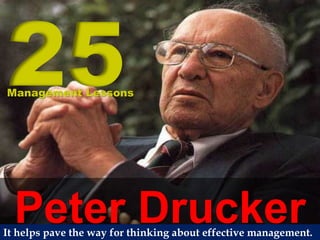 Peter Drucker
25
Management Lessons
It helps pave the way for thinking about effective management.
 