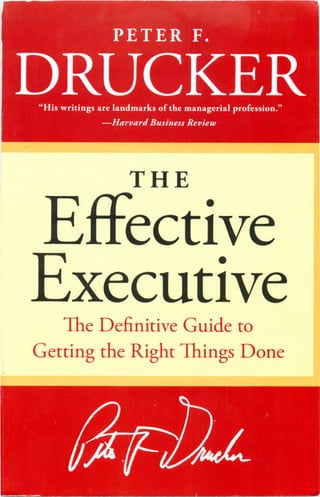 PETER F.
DRUCKER
"His writings are landmarks of the managerial profession."
—Harvard Business Review
THE
Effective
Executive
The Definitive Guide to
Getting the Right Things Done
 