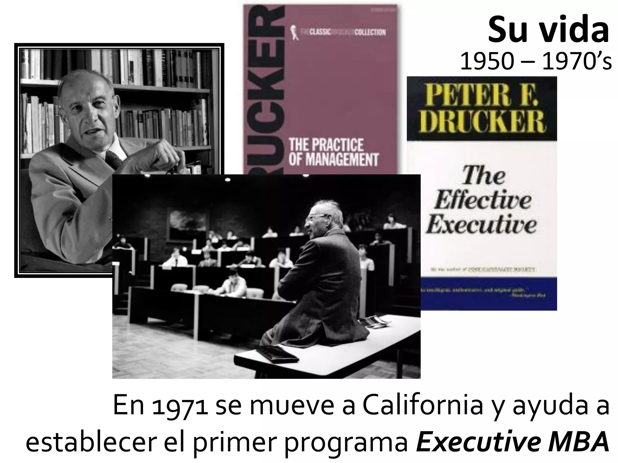 Su vida
                                  1950 – 1970’s




       En 1971 se mueve a California y ayuda a
establecer el primer programa Executive MBA
 