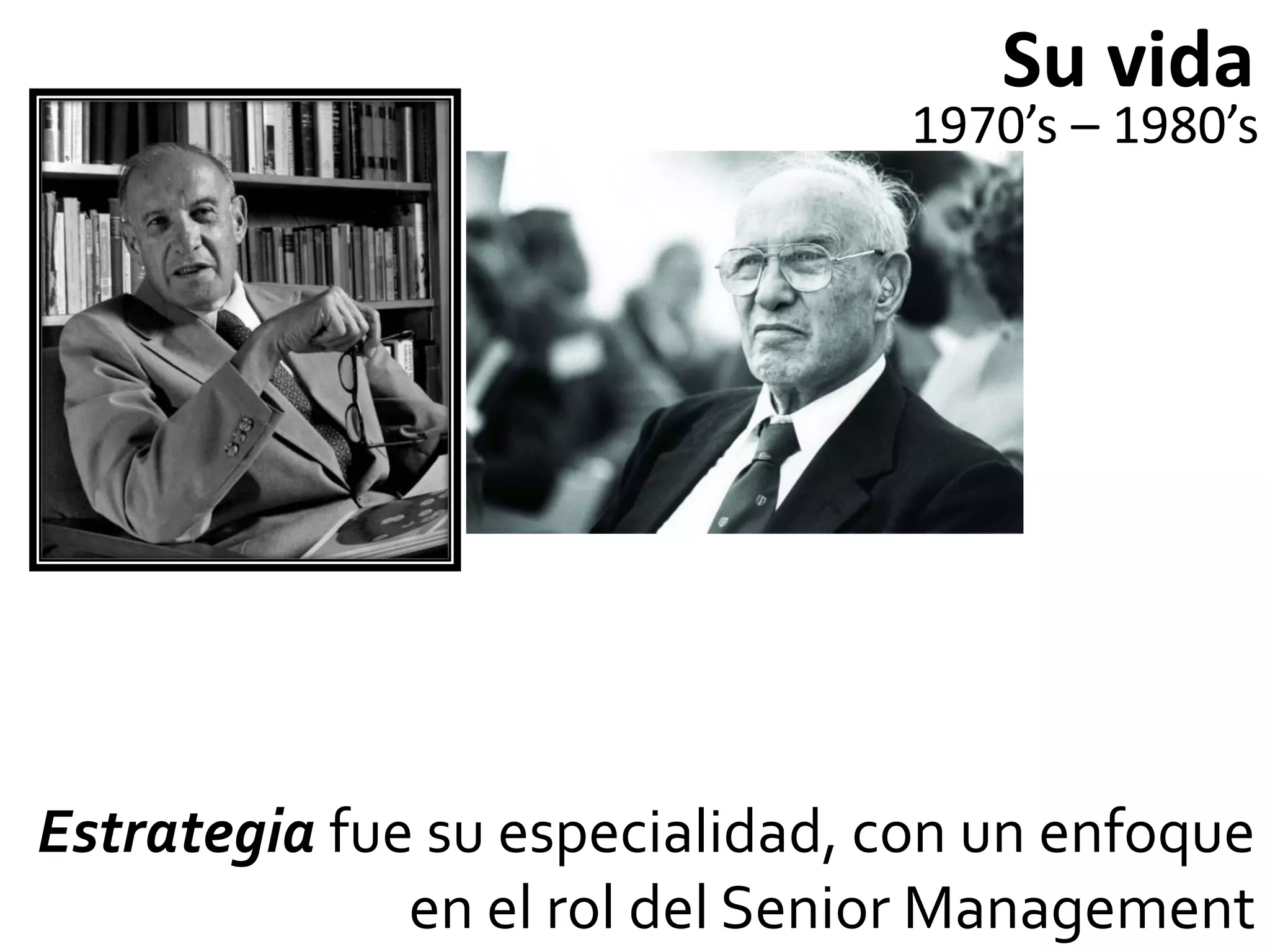 Su vida
                                1970’s – 1980’s




Estrategia fue su especialidad, con un enfoque
              en el rol del Senior Management
 