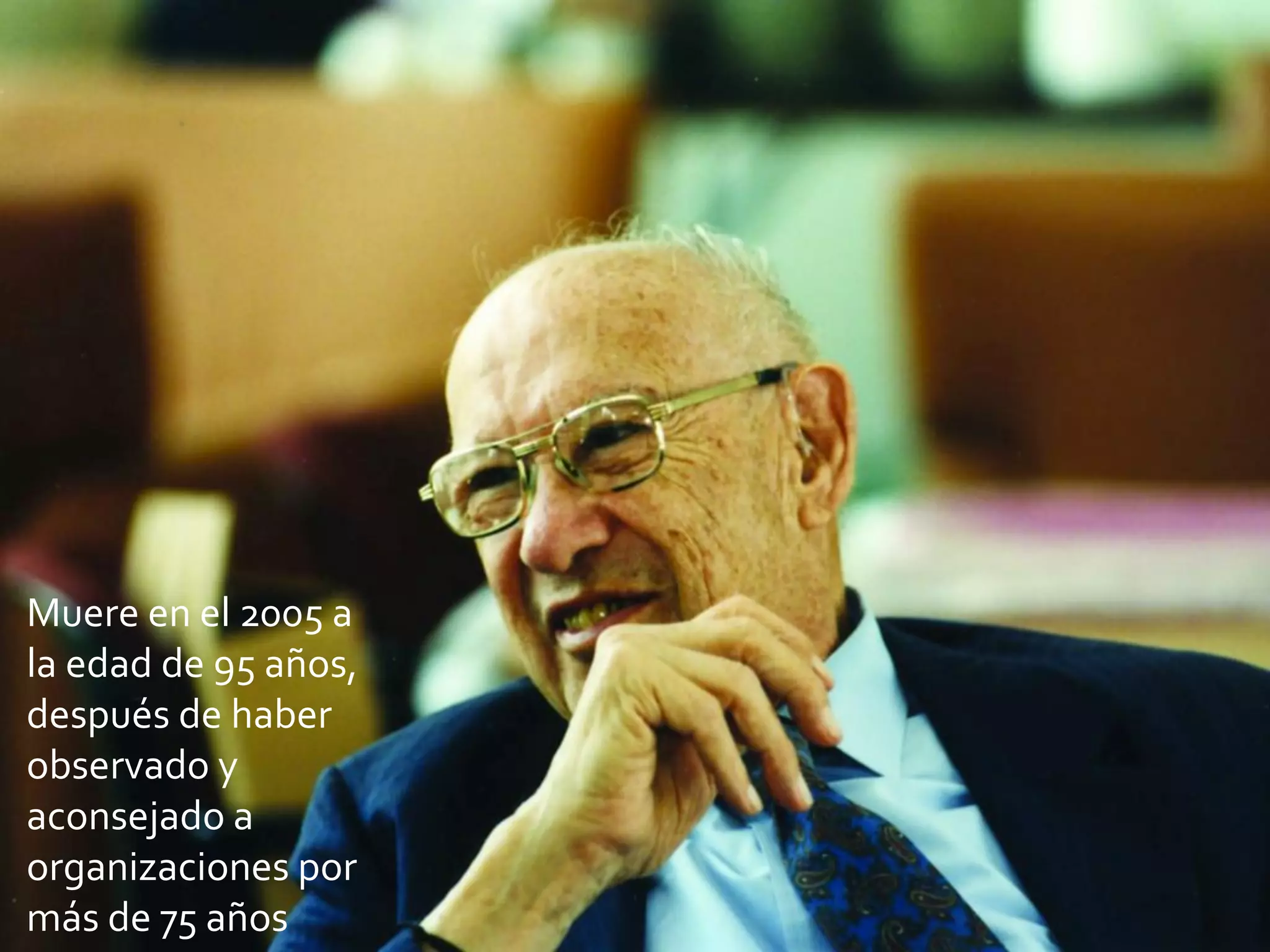Muere en el 2005 a
la edad de 95 años,
después de haber
observado y
aconsejado a
organizaciones por
más de 75 años
 